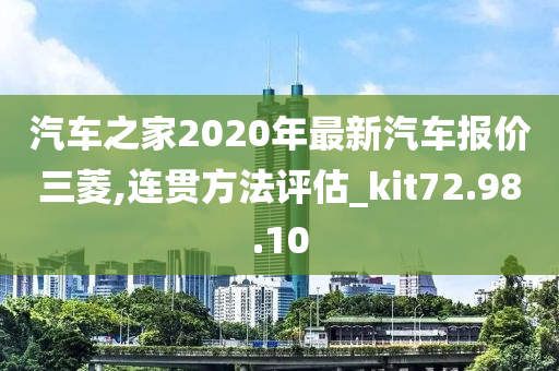 汽车之家2020年最新汽车报价三菱,连贯方法评估_kit72.98.10