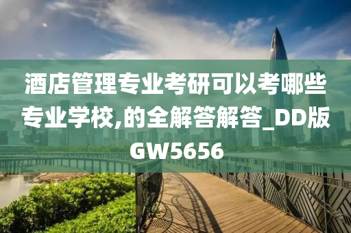 酒店管理专业考研可以考哪些专业学校,的全解答解答_DD版GW5656