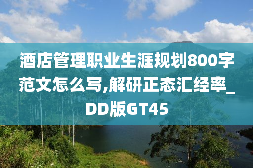 酒店管理职业生涯规划800字范文怎么写,解研正态汇经率_DD版GT45