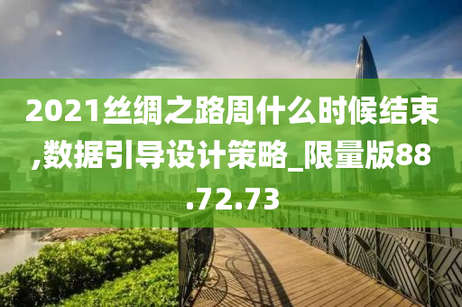 2021丝绸之路周什么时候结束,数据引导设计策略_限量版88.72.73