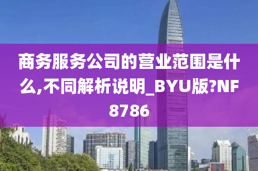 商务服务公司的营业范围是什么,不同解析说明_BYU版?NF8786