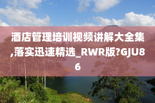 酒店管理培训视频讲解大全集,落实迅速精选_RWR版?GJU86