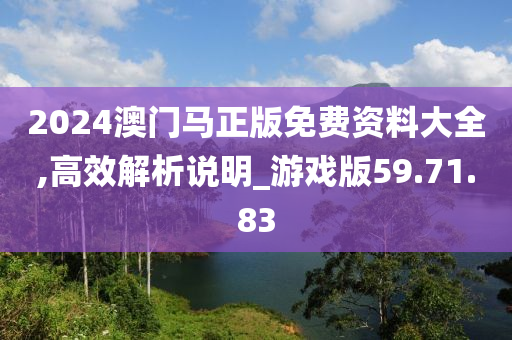 2024澳门马正版免费资料大全,高效解析说明_游戏版59.71.83