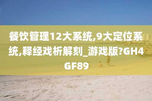 餐饮管理12大系统,9大定位系统,释经戏析解刻_游戏版?GH4GF89