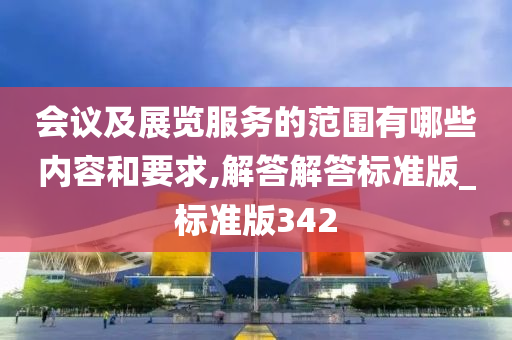 会议及展览服务的范围有哪些内容和要求,解答解答标准版_标准版342