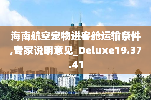 海南航空宠物进客舱运输条件,专家说明意见_Deluxe19.37.41