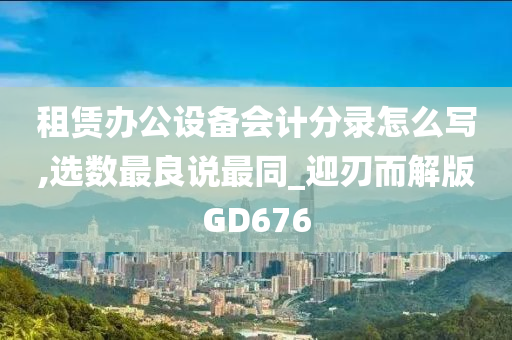 租赁办公设备会计分录怎么写,选数最良说最同_迎刃而解版GD676