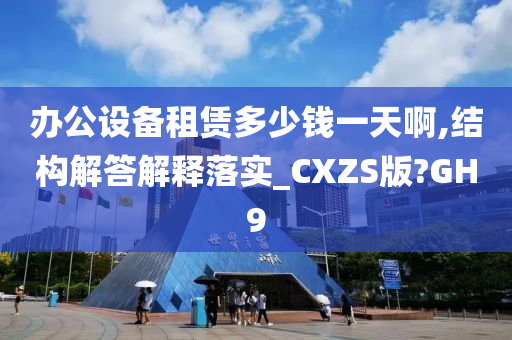 办公设备租赁多少钱一天啊,结构解答解释落实_CXZS版?GH9