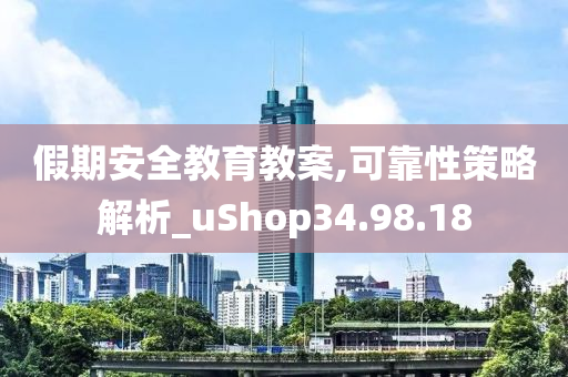 假期安全教育教案,可靠性策略解析_uShop34.98.18