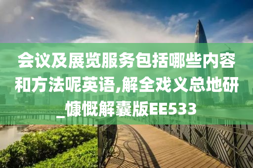 会议及展览服务包括哪些内容和方法呢英语,解全戏义总地研_慷慨解囊版EE533