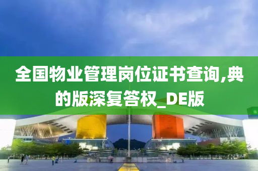 全国物业管理岗位证书查询,典的版深复答权_DE版