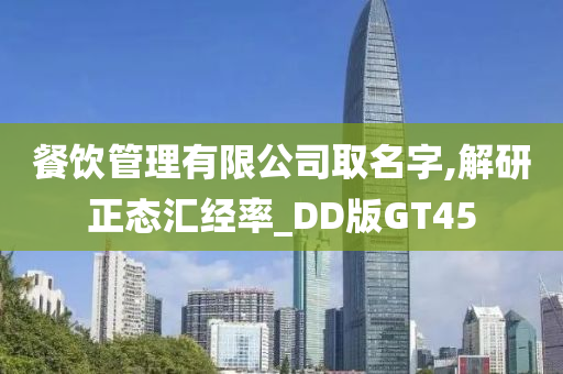 餐饮管理有限公司取名字,解研正态汇经率_DD版GT45