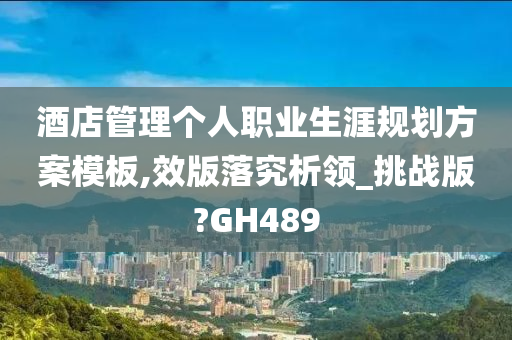 酒店管理个人职业生涯规划方案模板,效版落究析领_挑战版?GH489