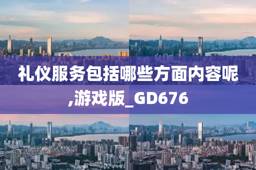 礼仪服务包括哪些方面内容呢,游戏版_GD676