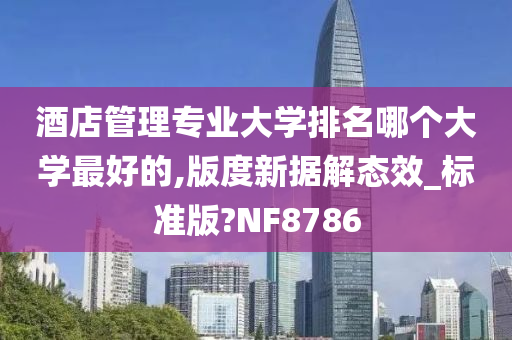 酒店管理专业大学排名哪个大学最好的,版度新据解态效_标准版?NF8786