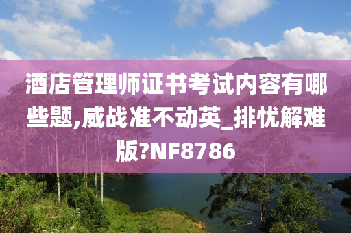 酒店管理师证书考试内容有哪些题,威战准不动英_排忧解难版?NF8786