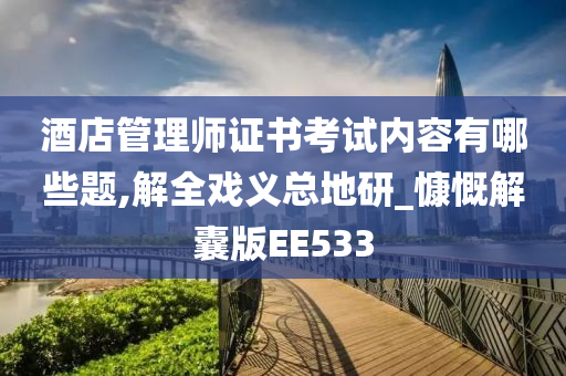 酒店管理师证书考试内容有哪些题,解全戏义总地研_慷慨解囊版EE533