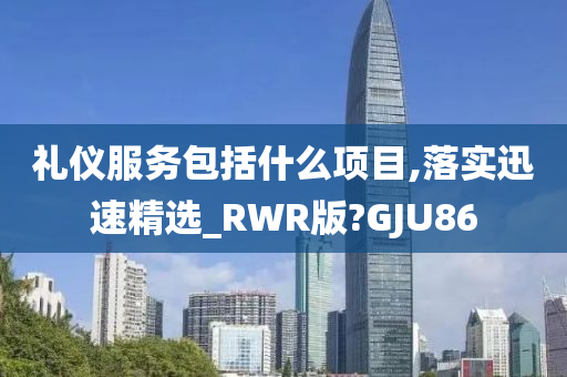 礼仪服务包括什么项目,落实迅速精选_RWR版?GJU86