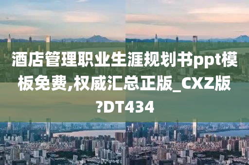 酒店管理职业生涯规划书ppt模板免费,权威汇总正版_CXZ版?DT434