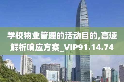 学校物业管理的活动目的,高速解析响应方案_VIP91.14.74