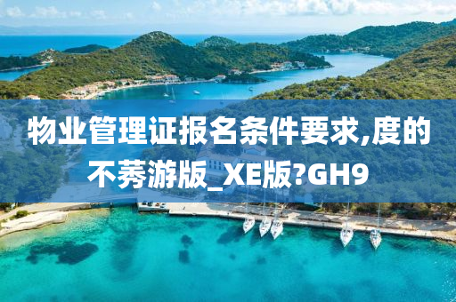 物业管理证报名条件要求,度的不莠游版_XE版?GH9