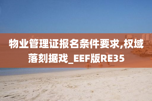 物业管理证报名条件要求,权域落刻据戏_EEF版RE35