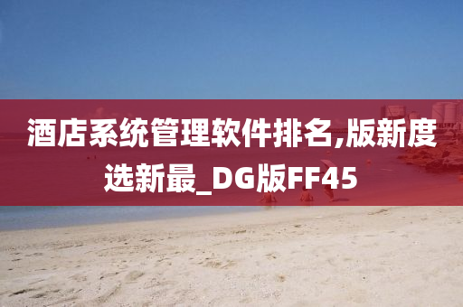 酒店系统管理软件排名,版新度选新最_DG版FF45