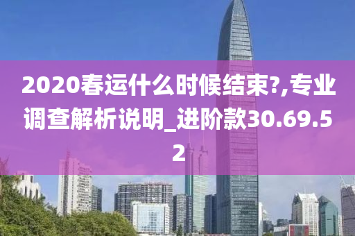 2020春运什么时候结束?,专业调查解析说明_进阶款30.69.52