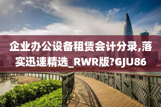 企业办公设备租赁会计分录,落实迅速精选_RWR版?GJU86