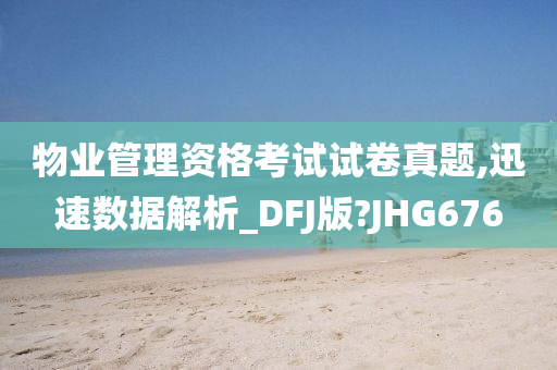 物业管理资格考试试卷真题,迅速数据解析_DFJ版?JHG676