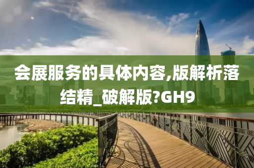 会展服务的具体内容,版解析落结精_破解版?GH9