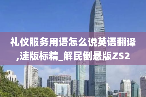 礼仪服务用语怎么说英语翻译,速版标精_解民倒悬版ZS2