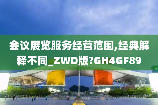 会议展览服务经营范围,经典解释不同_ZWD版?GH4GF89