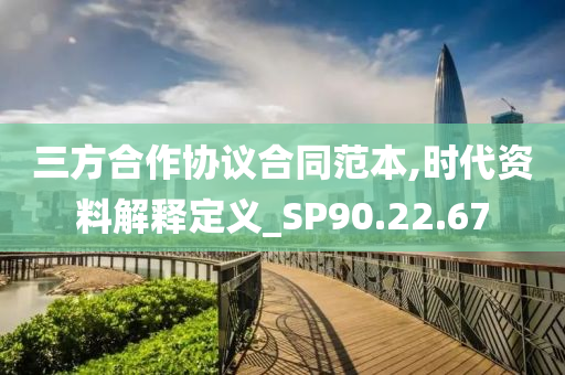 三方合作协议合同范本,时代资料解释定义_SP90.22.67