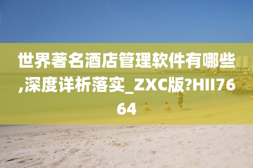 世界著名酒店管理软件有哪些,深度详析落实_ZXC版?HII7664