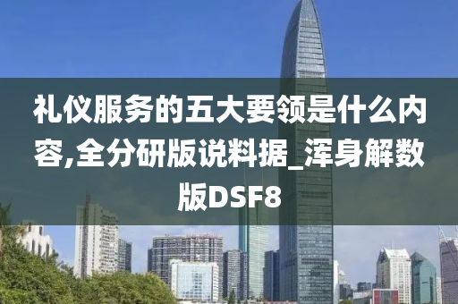 礼仪服务的五大要领是什么内容,全分研版说料据_浑身解数版DSF8