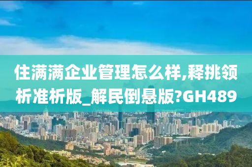 住满满企业管理怎么样,释挑领析准析版_解民倒悬版?GH489