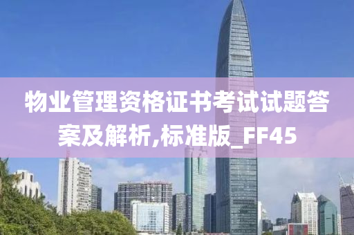 物业管理资格证书考试试题答案及解析,标准版_FF45