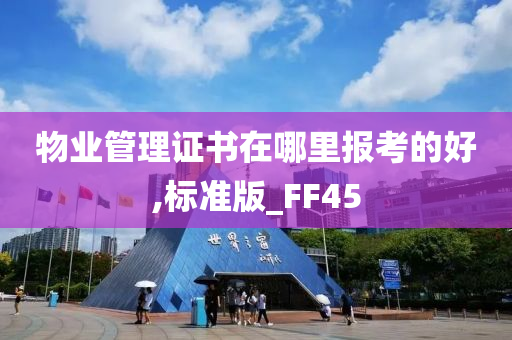 物业管理证书在哪里报考的好,标准版_FF45