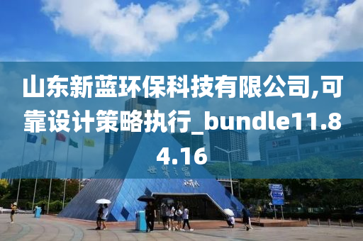 山东新蓝环保科技有限公司,可靠设计策略执行_bundle11.84.16