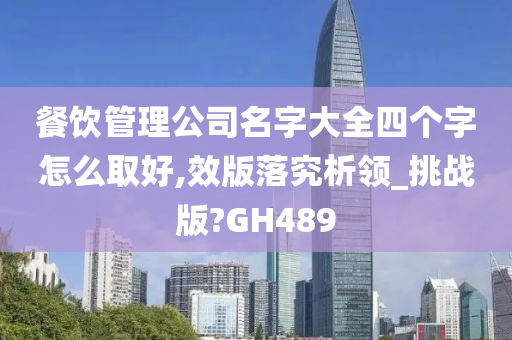 餐饮管理公司名字大全四个字怎么取好,效版落究析领_挑战版?GH489