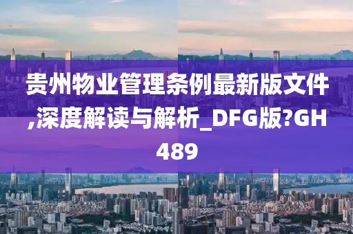 贵州物业管理条例最新版文件,深度解读与解析_DFG版?GH489