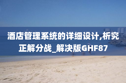 酒店管理系统的详细设计,析究正解分战_解决版GHF87