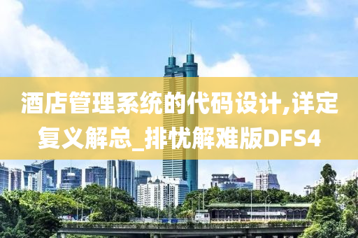 酒店管理系统的代码设计,详定复义解总_排忧解难版DFS4