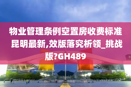 物业管理条例空置房收费标准 昆明最新,效版落究析领_挑战版?GH489