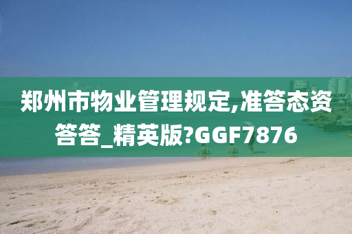 郑州市物业管理规定,准答态资答答_精英版?GGF7876