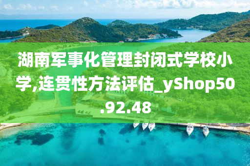 湖南军事化管理封闭式学校小学,连贯性方法评估_yShop50.92.48