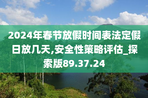 2024年春节放假时间表法定假日放几天,安全性策略评估_探索版89.37.24