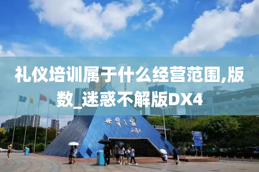 礼仪培训属于什么经营范围,版数_迷惑不解版DX4