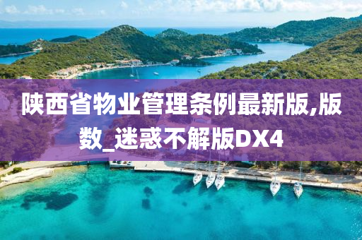 陕西省物业管理条例最新版,版数_迷惑不解版DX4